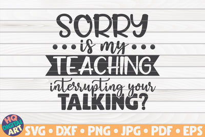 Sorry is my teaching interrupting your talking SVG | Teacher quote SVG HQDigitalArt 