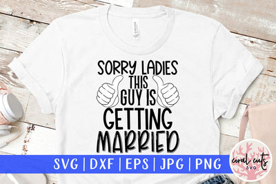Sorry ladies this guy is getting married - Wedding SVG EPS DXF PNG Cutting File SVG CoralCutsSVG 