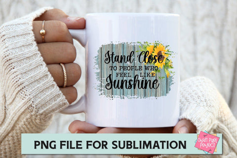 Stand Close To People Who Feel Like Sunshine, Motivational Quote PNG, Sunflower Sublimation, Mug Quote Sublimation Craft Pixel Perfect 