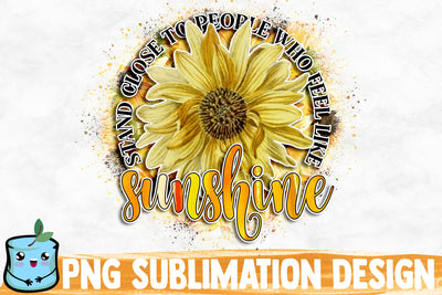 Stand Close To People Who Feel Like Sunshine Sublimation Design Sublimation MintyMarshmallows 