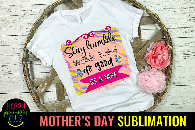 Stay Humble Be a Mom Mothers Day Sublimation -Mom Sublimation Sublimation Happy Printables Club 