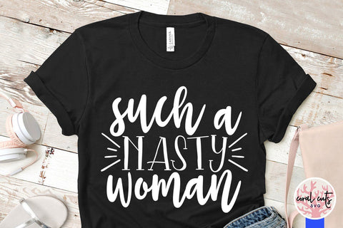 Such a nasty woman - Women Empowerment SVG EPS DXF PNG File SVG CoralCutsSVG 