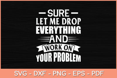 Sure let me Drop Everything And Work On Your Problem Svg Cutting File SVG Helal 