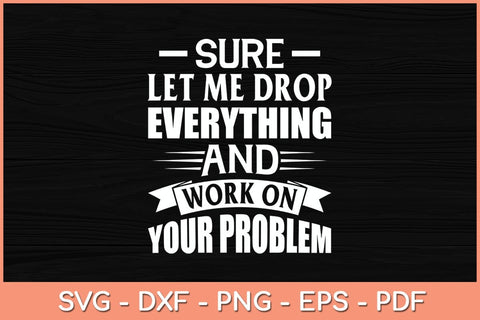 Sure let me Drop Everything And Work On Your Problem Svg Cutting File SVG Helal 