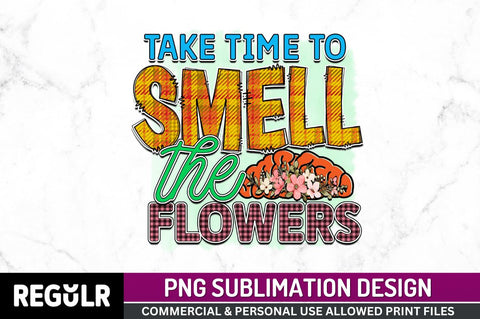 Take time to smell the flowers SVG Sublimation Regulrcrative 
