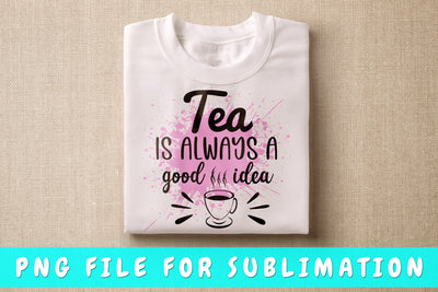 Tea Is Always A Good Idea PNG, Tea Design For Sublimation Sublimation HappyDesignStudio 