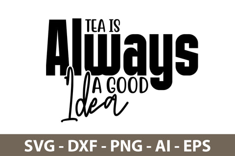 Tea Is Always A Good Idea svg SVG nirmal108roy 