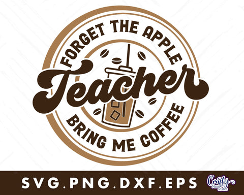 Teacher Svg, Forget The Apple Bring Me Coffee SVG Crafty Mama Studios 