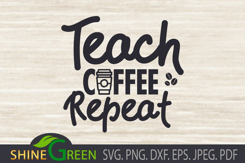 Teacher SVG - Teach Coffee Repeat - Gift Idea, DXF SVG Shine Green Art 