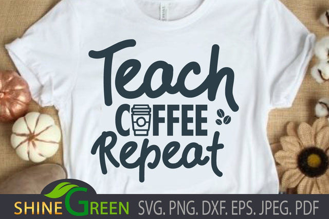Teacher SVG - Teach Coffee Repeat - Gift Idea, DXF SVG Shine Green Art 