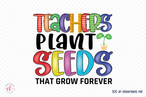 Teachers Plant Seeds That Grow Forever PNG Sublimation CraftLabSVG 