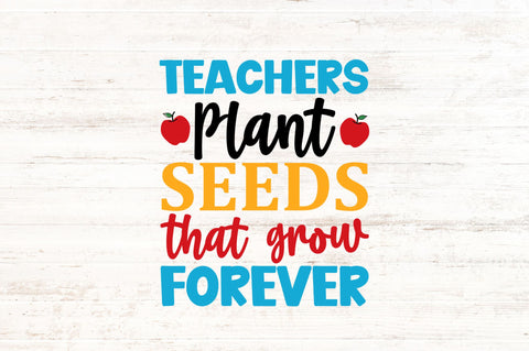teachers plant seeds that grow forever meaning Teachers plant seeds that grow forever SVG
