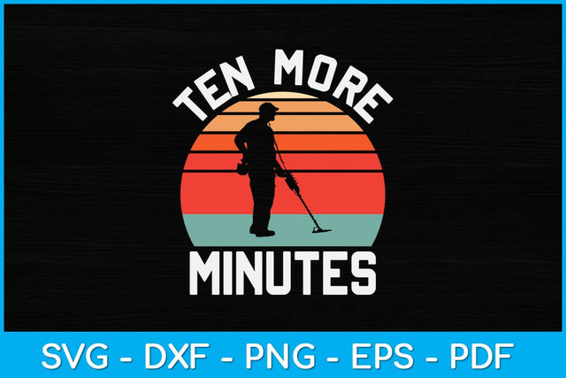 Ten More Minutes Metal Detecting Svg Design SVG artprintfile 