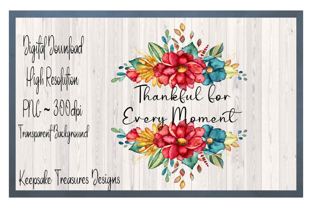 Thankful For Every Moment, Fall Flora, Autumn Home Decor, Sublimation PNG, Digital Download, PNG Printable Sublimation Keepsake Treasures Designs LLC. 