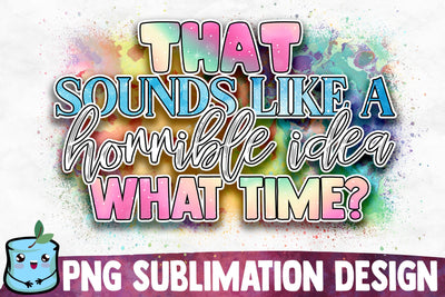 That Sounds Like A Horrible Idea What Time? Sublimation Design Sublimation MintyMarshmallows 