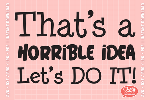 THAT’S A HORRIBLE IDEA, LET’S DO IT | funny adult-ish, funny grown-up SVG SVG Partypantaloons 