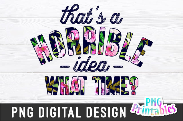 That's A Horrible Idea What Time png - Funny png - Print File - Funny Sublimation Design - Sarcastic png - Digital Download Sublimation Svg Cuttables 