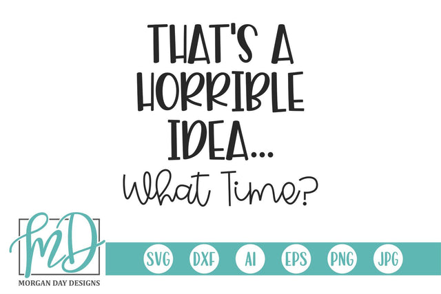 That's A Horrible Idea What Time SVG Morgan Day Designs 