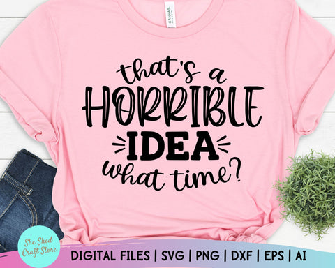 That's a Horrible Idea, What Time Svg, Sarcastic Svg Files, Momlife Svg, Mom Svg Sayings SVG She Shed Craft Store 