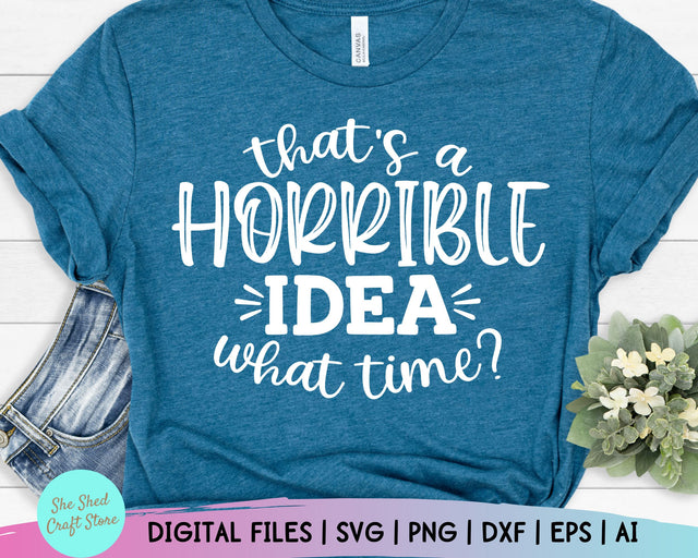 That's a Horrible Idea, What Time Svg, Sarcastic Svg Files, Momlife Svg, Mom Svg Sayings SVG She Shed Craft Store 