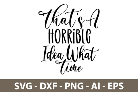 Thats A Horrible Idea What Time svg SVG nirmal108roy 