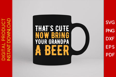 That's Cute Now Bring Your Grandpa A Beer SVG PNG PDF Cut File SVG Creativedesigntee 