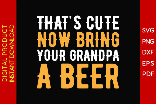 That's Cute Now Bring Your Grandpa A Beer SVG PNG PDF Cut File SVG Creativedesigntee 