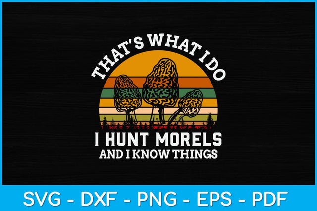 That’s What I Do I Hunt Morels And I Know Things Svg Design SVG artprintfile 