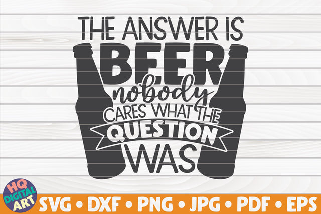 The answer is beer, nobody cares what the question was SVG | Beer quote SVG HQDigitalArt 