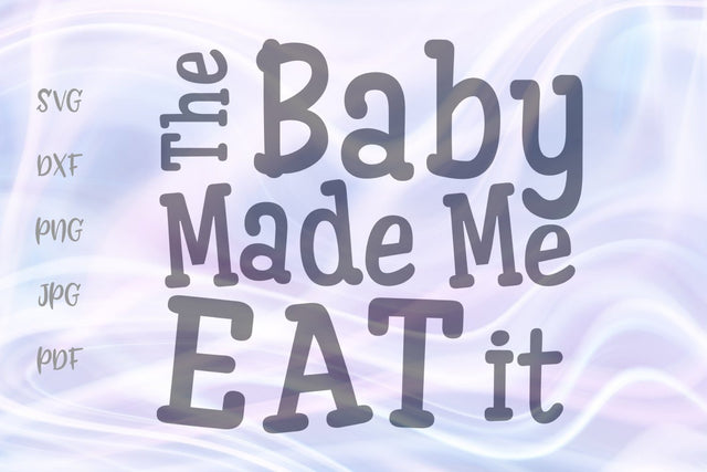 The Baby Made Me Eat it SVG, PNG, DXF, PDF, JPG SVG Digitals by Hanna 