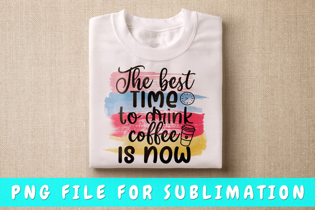 The Best Time To Drink Coffee Is Now PNG, Coffee Quote Design For Sublimation Sublimation HappyDesignStudio 