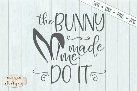The Bunny Made Me Do It - Easter - SVG SVG Ewe-N-Me Designs 