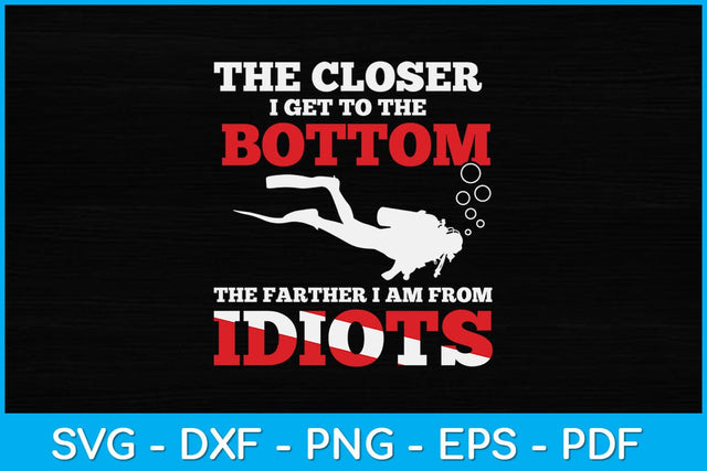 The Closer I Get To The Bottom The Father I Am From Idiots Svg Cutting File SVG artprintfile 