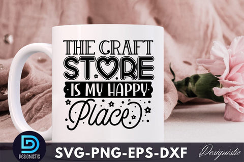 The craft store is my happy place, Crafting Svg Design SVG DESIGNISTIC 