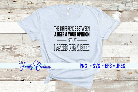 The Difference Between A Beer & Your Opinion Is That I Asked for a Beer SVG Family Creations 