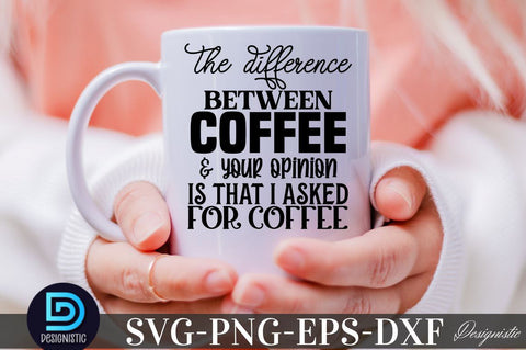 The difference between coffee & your opinion is that I asked for coffee , Sarcastic SVG SVG DESIGNISTIC 