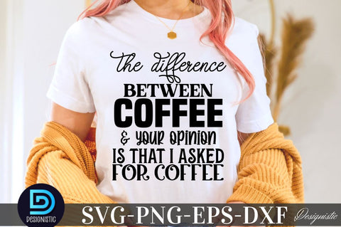 The difference between coffee & your opinion is that I asked for coffee , Sarcastic SVG SVG DESIGNISTIC 