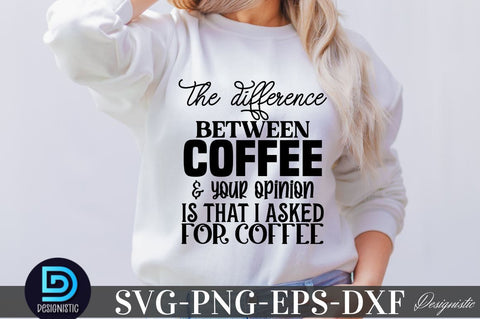 The difference between coffee & your opinion is that I asked for coffee , Sarcastic SVG SVG DESIGNISTIC 