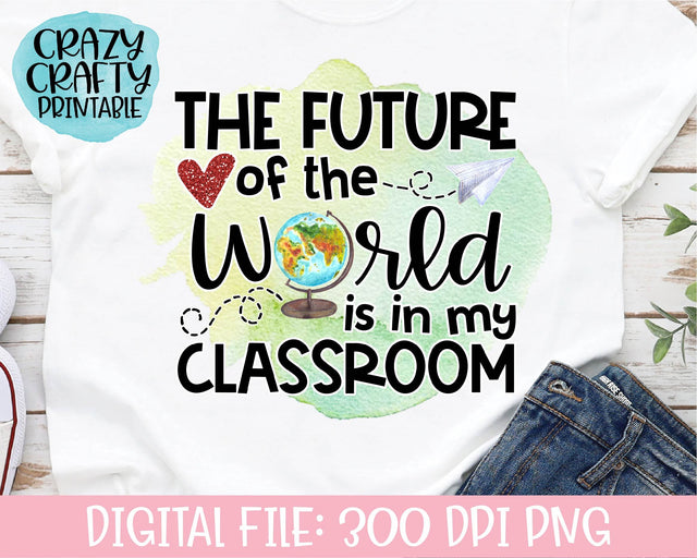 The Future of the World Is in My Classroom | Teacher | School Quote PNG Printable Sublimation File Sublimation Crazy Crafty Lady Co. 