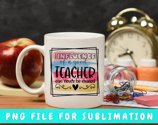 The Influence Of A Good Teacher Can Never Be Erased PNG, Teacher Design For Sublimation Sublimation HappyDesignStudio 