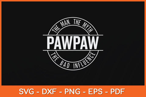 The Man The Myth Pawpaw The Bad Influence Svg Cutting File SVG Helal 