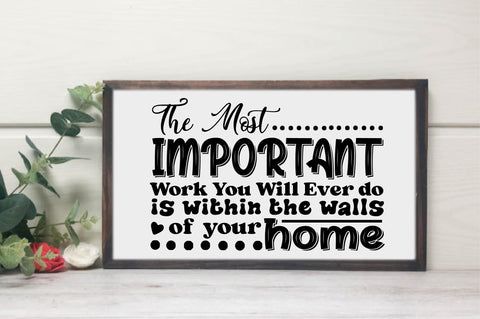 The Most Important Work You Will Ever do is within the walls of your home SVG designartist 