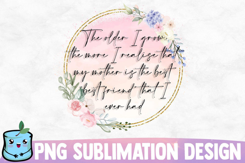 The Older I Grow The More I Realise That My Mother Is The Best Best Friend I Ever Had Sublimation MintyMarshmallows 