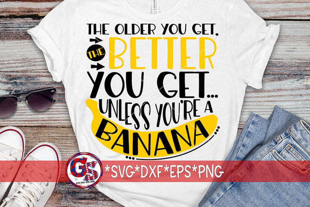 The Older You Get, The Better You Get...Unless You're A Banana SVG DXF EPS PNG SVG Greedy Stitches 