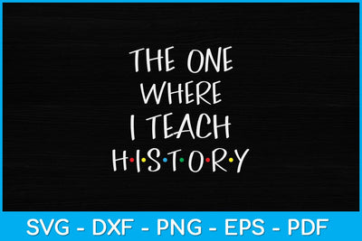 The One Where I Teach History Teacher Svg Design SVG artprintfile 