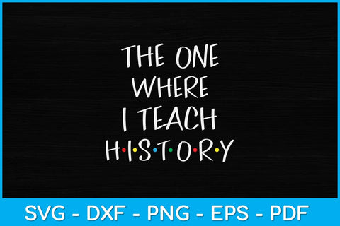 The One Where I Teach History Teacher Svg Design SVG artprintfile 