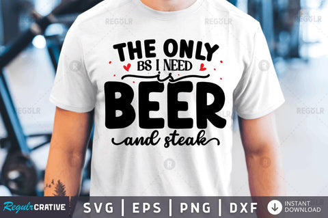 The only bs i need is beer and Steak SVG SVG Regulrcrative 