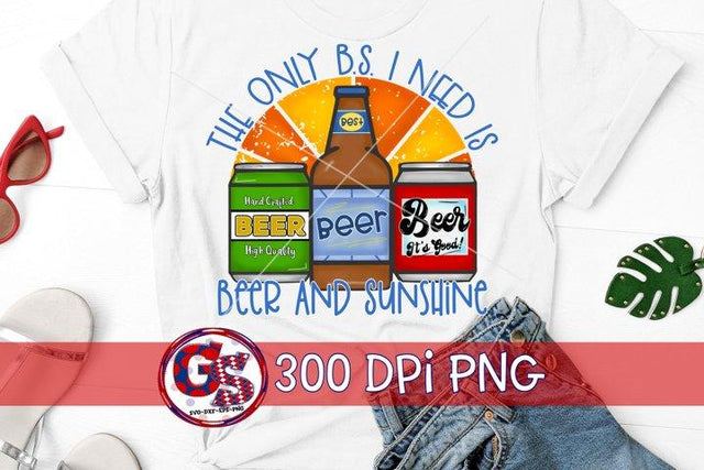 The Only BS I Need Is Beer and Sunshine PNG Sublimation Greedy Stitches 