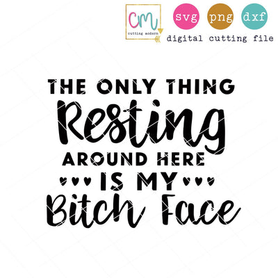The Only Thing Resting Around Here Is My Bitch Face SVG CuttingModern 