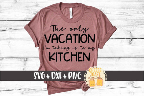 The Only Vacation I'm Taking Is To The Kitchen - Staycation SVG PNG DXF Cut Files SVG Cheese Toast Digitals 